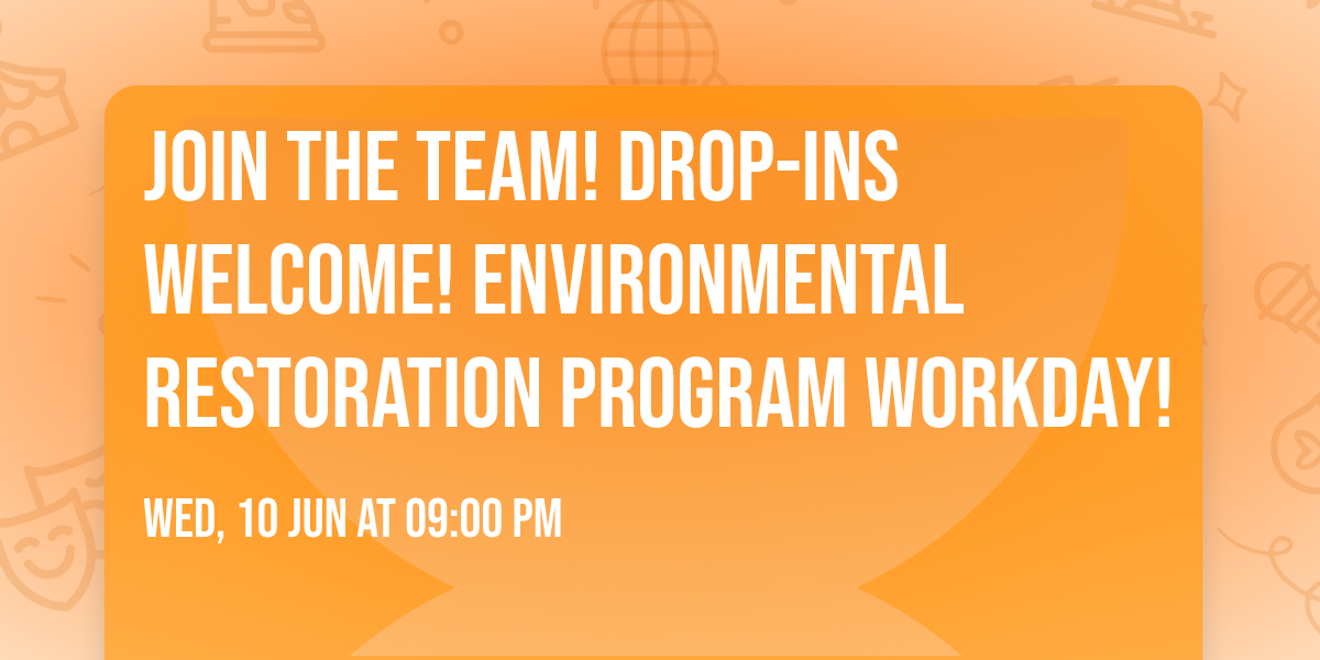 Join the Team! Drop-ins welcome! Environmental Restoration Program Workday!