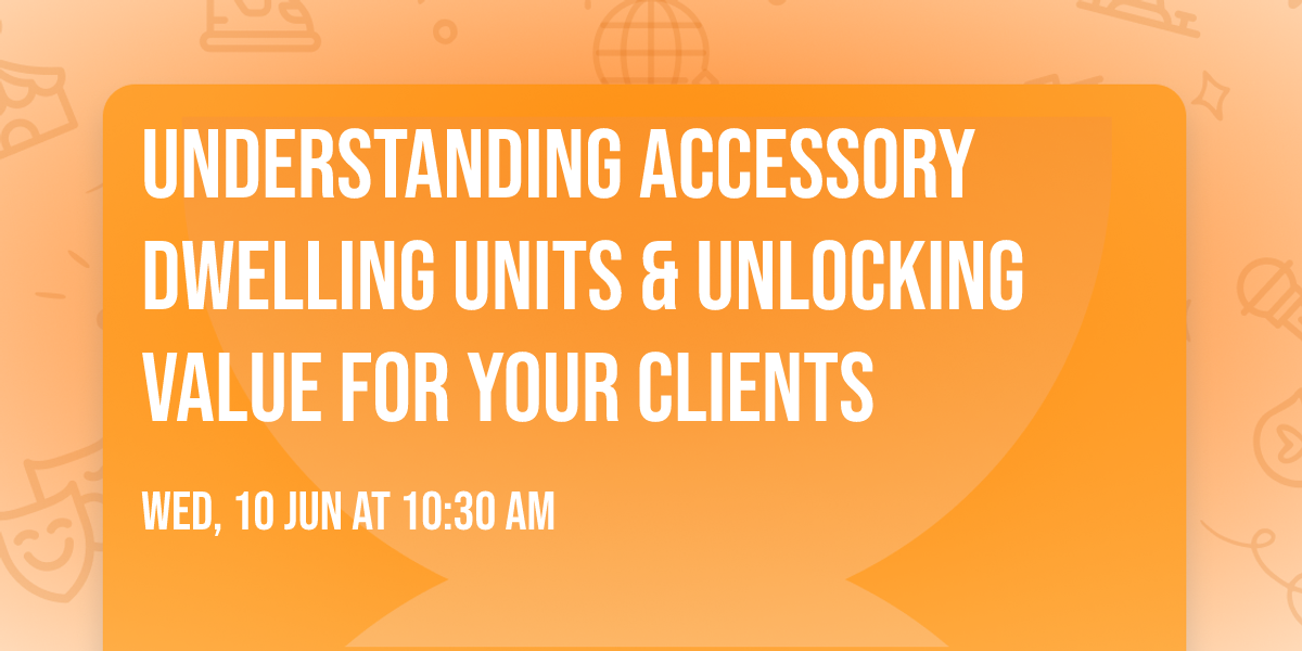 Understanding Accessory Dwelling Units & Unlocking Value for Your Clients