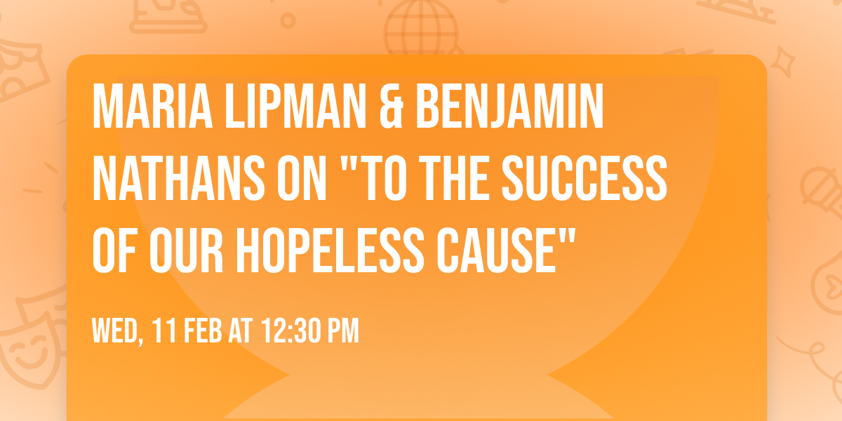 Maria Lipman & Benjamin Nathans on "To the Success of Our Hopeless Cause"