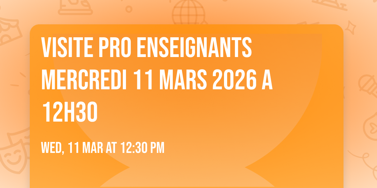 VISITE PRO ENSEIGNANTS MERCREDI 11 MARS 2026 A 12H30