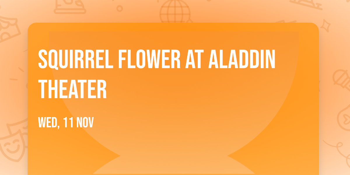 Squirrel Flower at Aladdin Theater