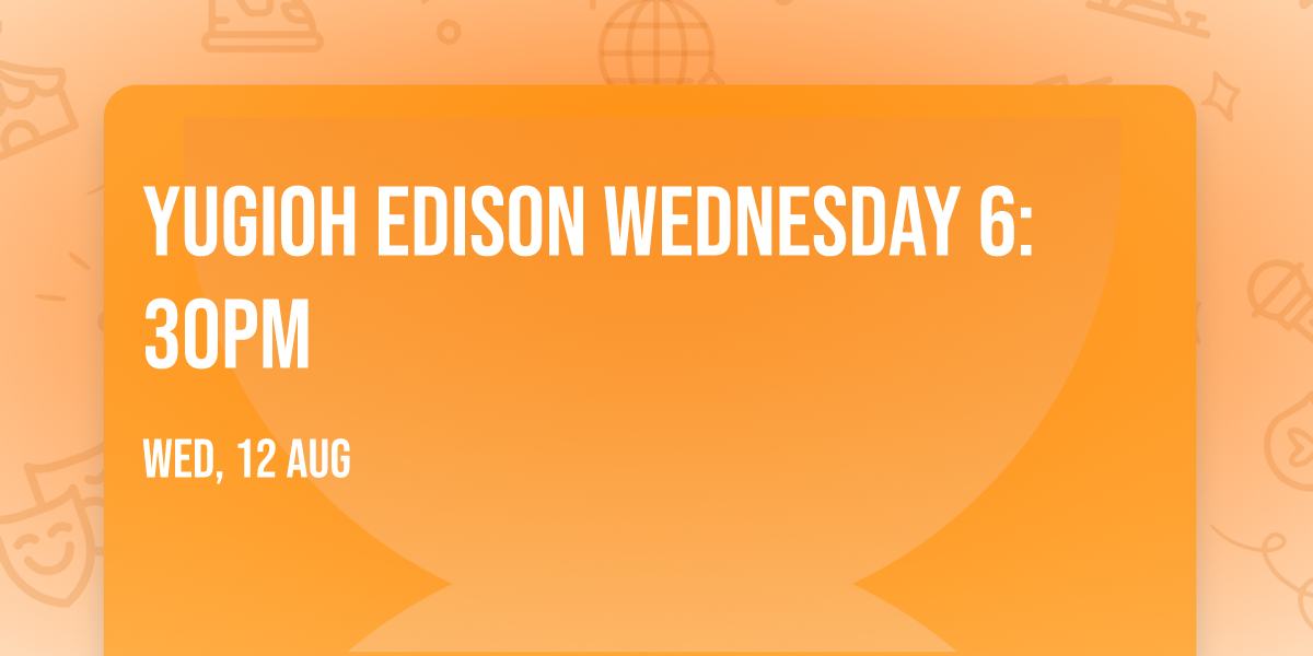 Yugioh Edison Wednesday 6:30pm