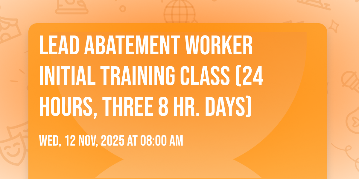 Lead Abatement Worker Initial Training Class (24 hours, Three 8 Hr ...