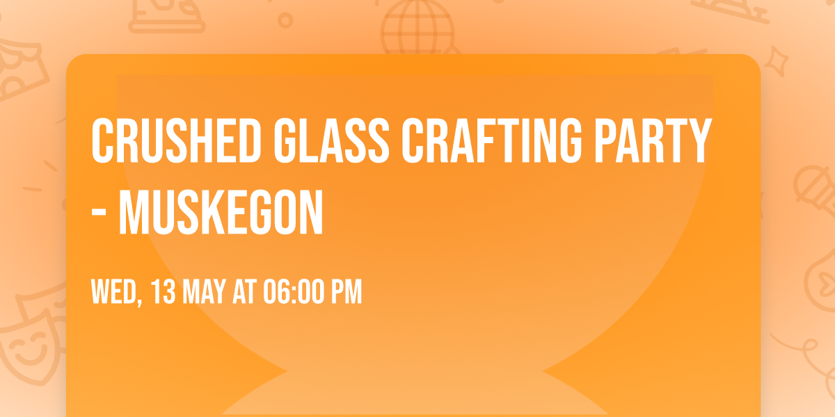 Crushed Glass Crafting Party - Muskegon