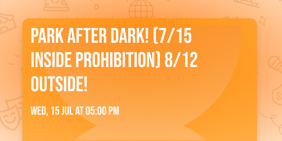 Park After Dark! (7\/15 Inside Prohibition) 8\/12 outside!