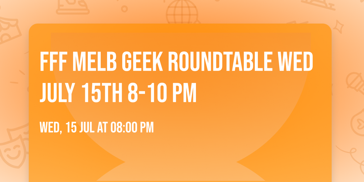 FFF Melb Geek Roundtable Wed July 15th 8-10 PM 