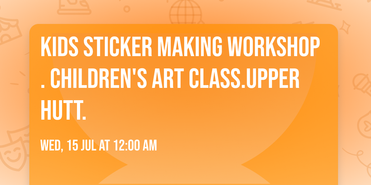 Kids Sticker Making Workshop. Children's Art Class.Upper Hutt.