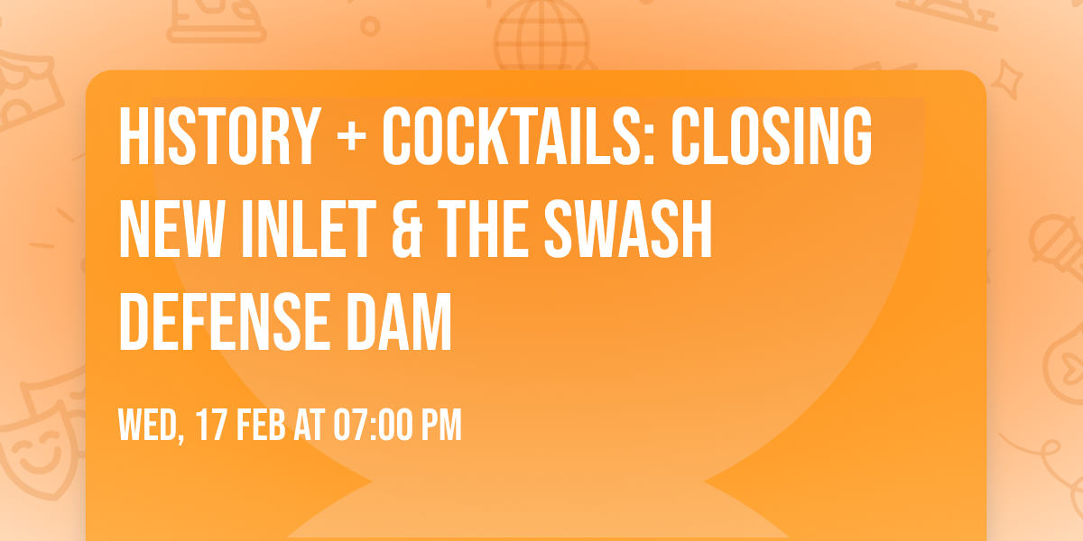 HISTORY + COCKTAILS: CLOSING NEW INLET & THE SWASH DEFENSE DAM
