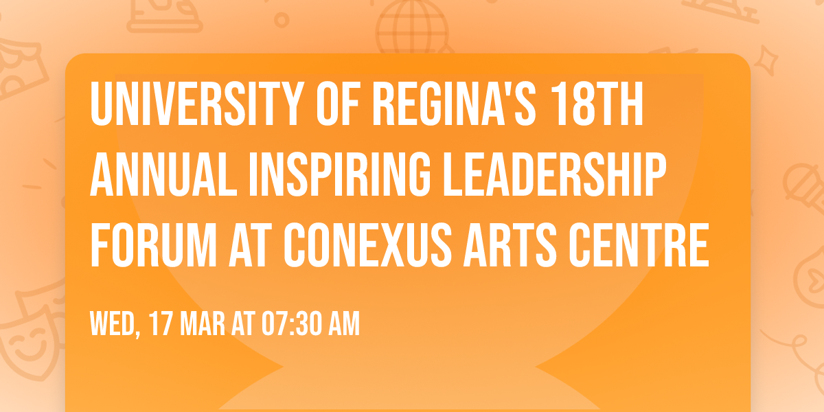 University of Regina's 18th Annual Inspiring Leadership Forum at Conexus Arts Centre