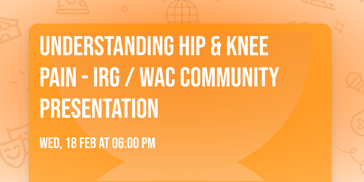Understanding Hip & Knee Pain - IRG \/ WAC Community Presentation