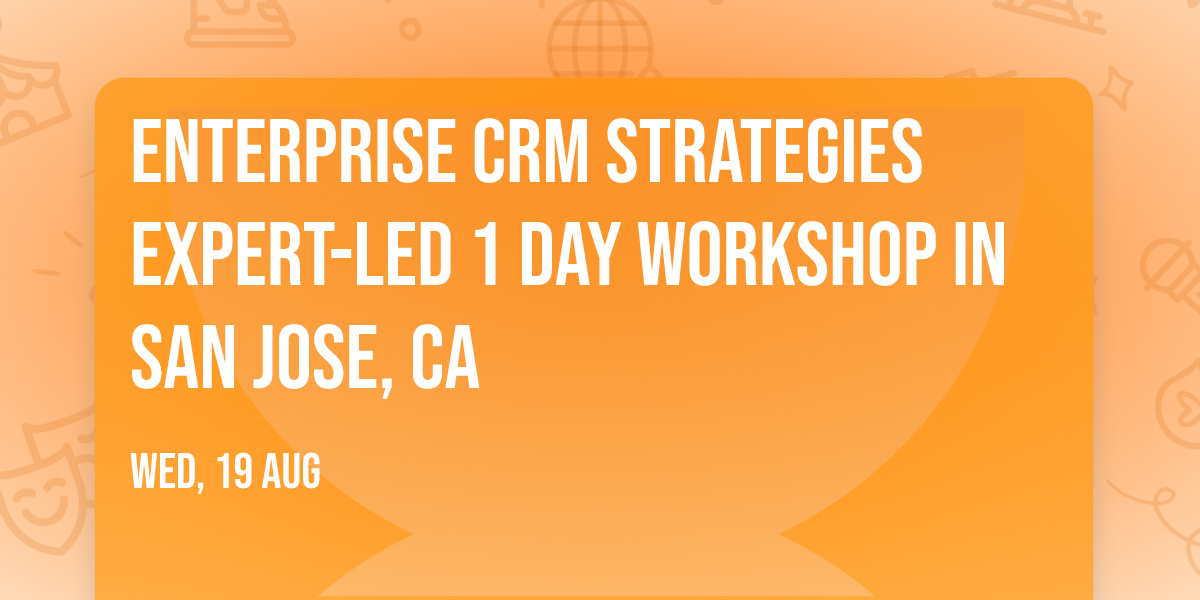 Enterprise CRM Strategies\u00ae Expert-led 1 Day Workshop in San Jose, CA