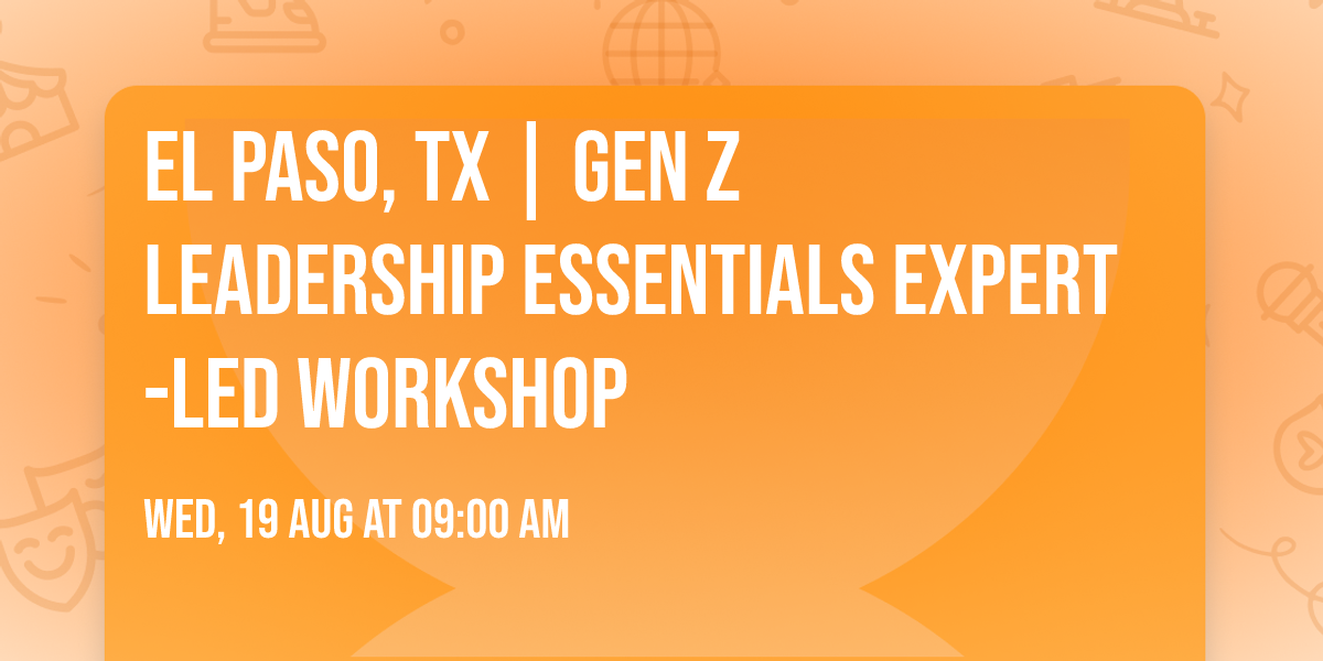 El Paso, TX | Gen Z Leadership Essentials\u00ae Expert-Led Workshop