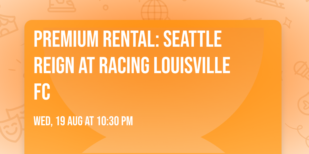 Premium Rental:  Seattle Reign at Racing Louisville FC