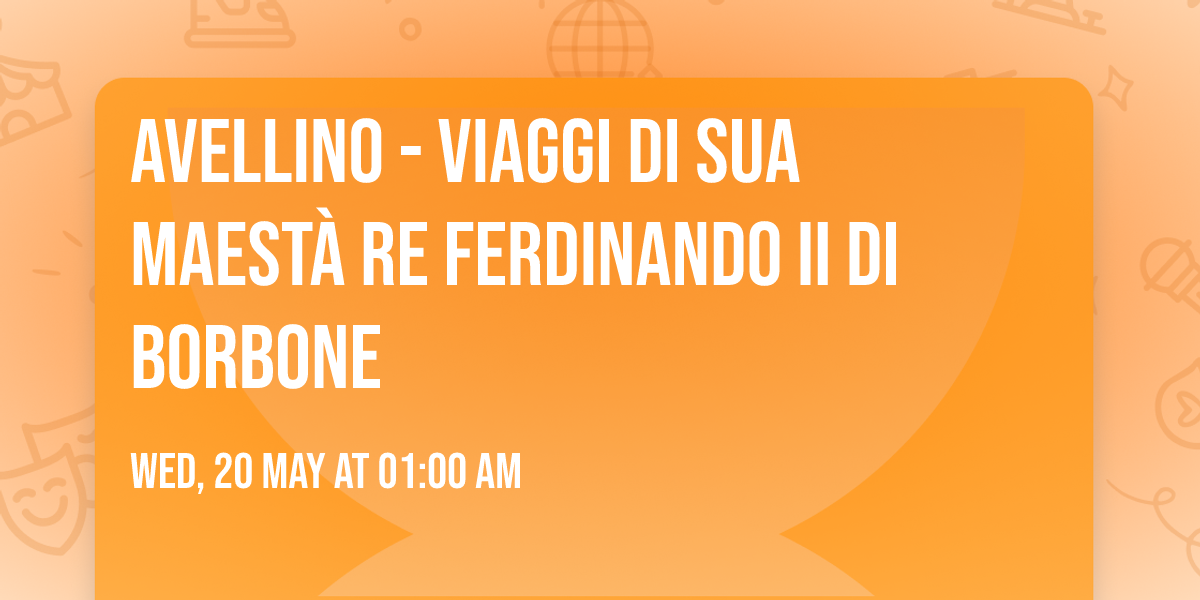 Avellino - viaggi di Sua Maest\u00e0 RE Ferdinando II di Borbone