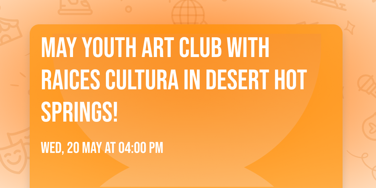 May Youth Art Club with Raices Cultura in Desert Hot Springs!