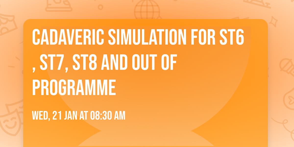 Cadaveric Simulation for ST6, ST7, ST8 and Out of Programme