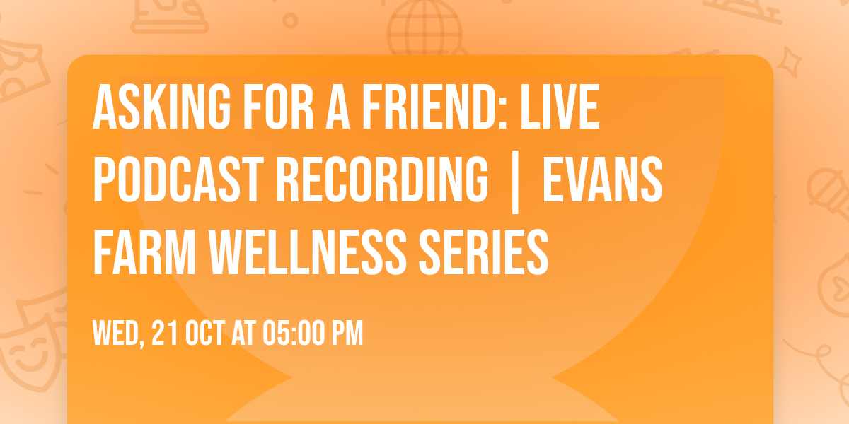 Asking For A Friend: Live Podcast Recording | Evans Farm Wellness Series