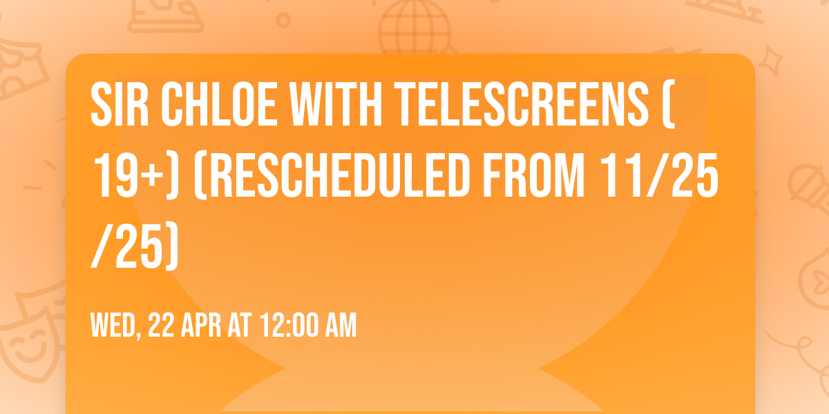 Sir Chloe with Telescreens (19+) (Rescheduled from 11\/25\/25)