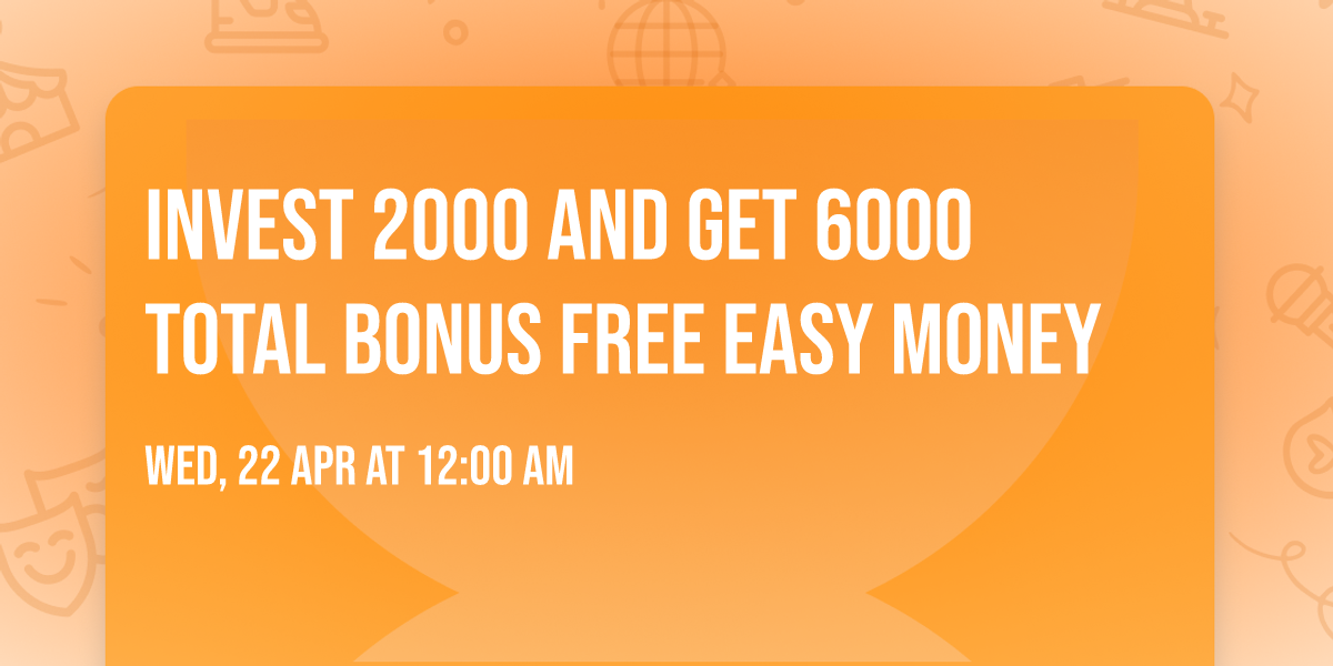 invest 2000 and Get 6000 total bonus free easy money