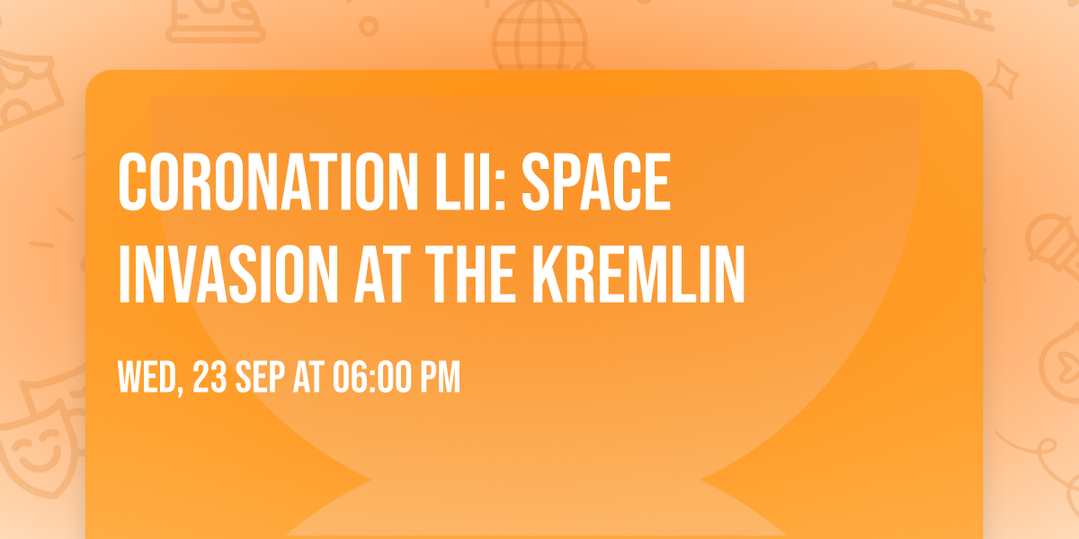 \ud83d\udc51 Coronation LII: Space Invasion at the Kremlin \ud83d\udc51
