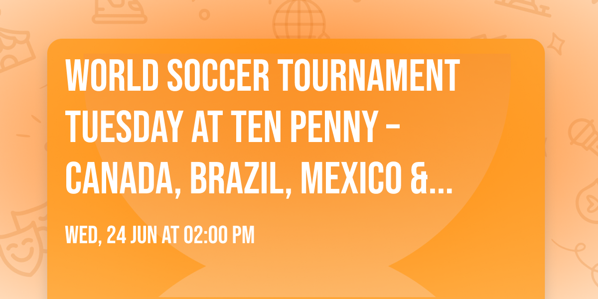 \u26bd World Soccer Tournament Tuesday at Ten Penny \u2013 Canada, Brazil, Mexico & More!