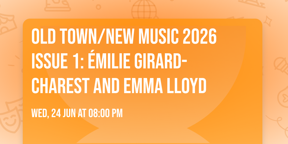 Old Town\/New Music 2026 Issue 1: \u00c9milie Girard-Charest and Emma Lloyd