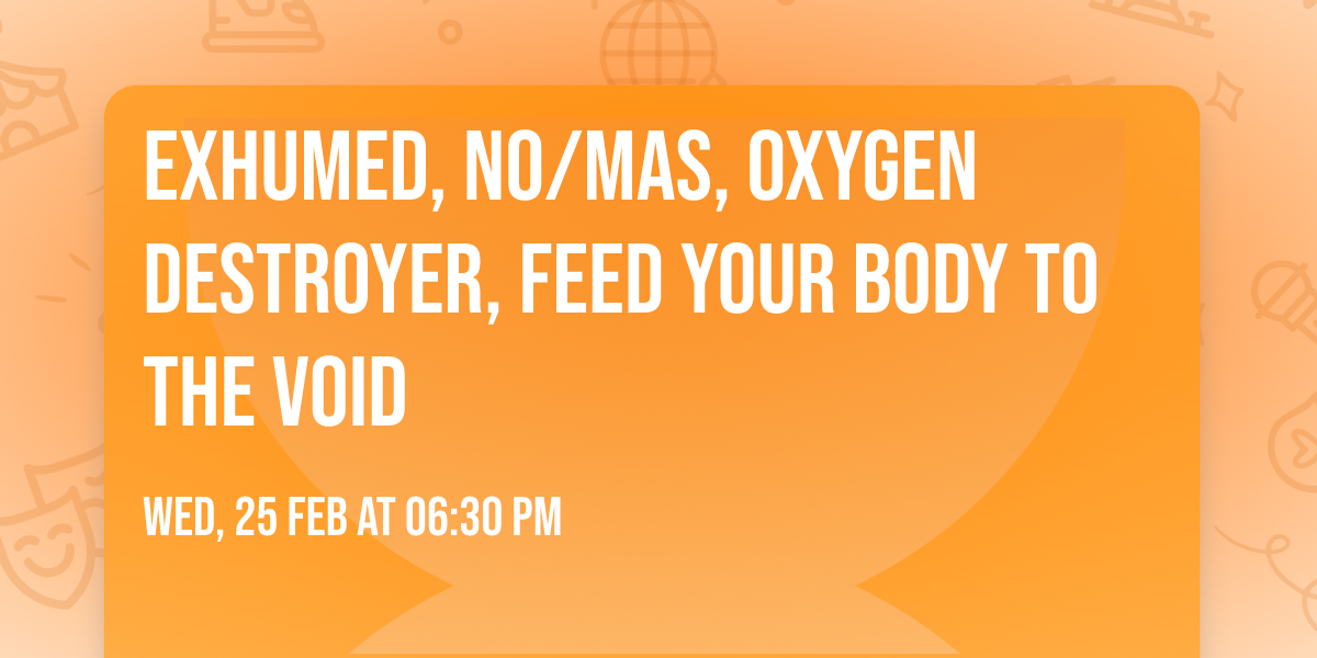 Exhumed, NO\/MAS, Oxygen Destroyer, Feed Your Body to the Void