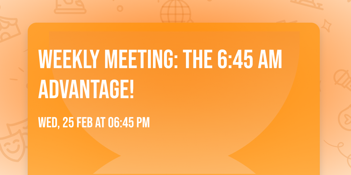 Weekly Meeting: The 6:45 AM Advantage!