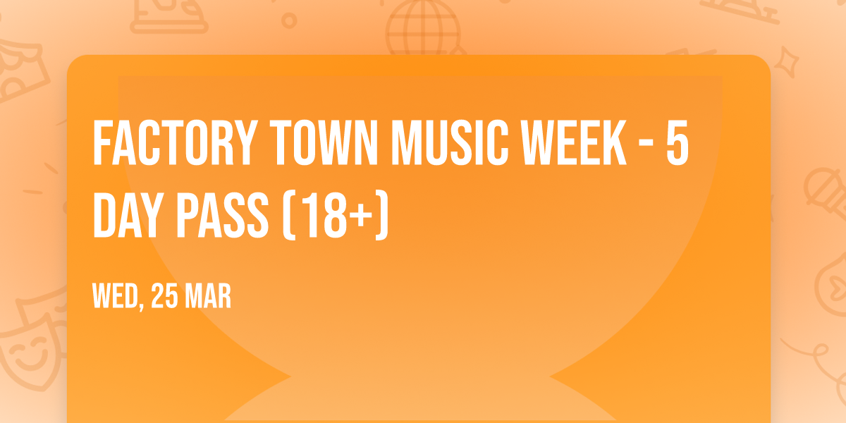 Factory Town Music Week - 5 Day Pass (18+)