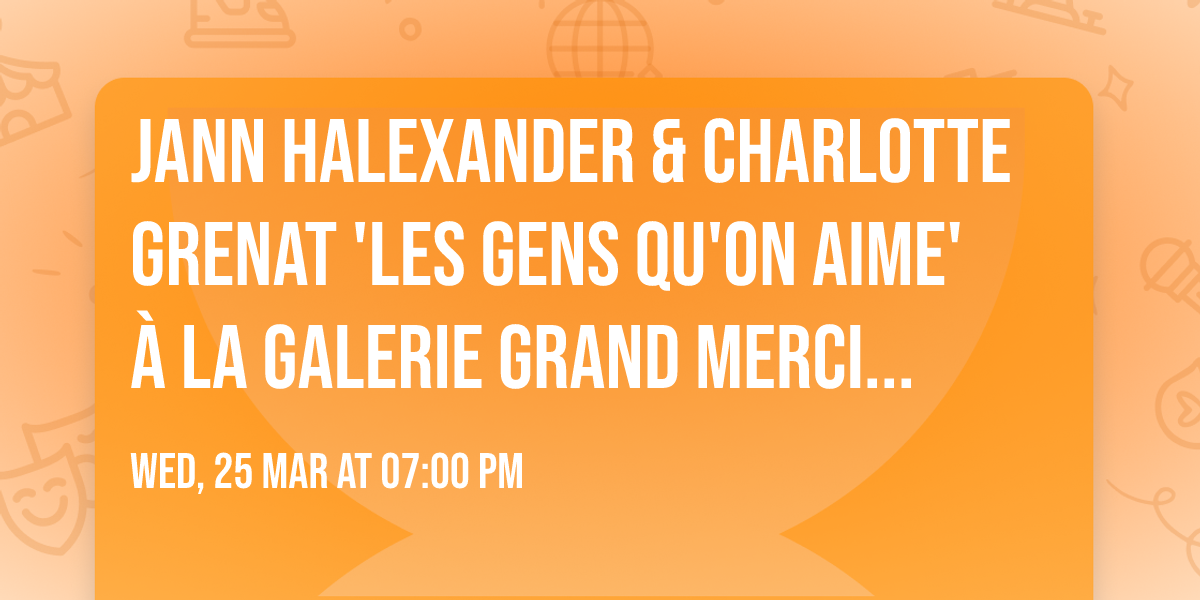 Jann Halexander & Charlotte Grenat 'Les gens qu'on aime' \u00e0 la Galerie Grand Merci Paris