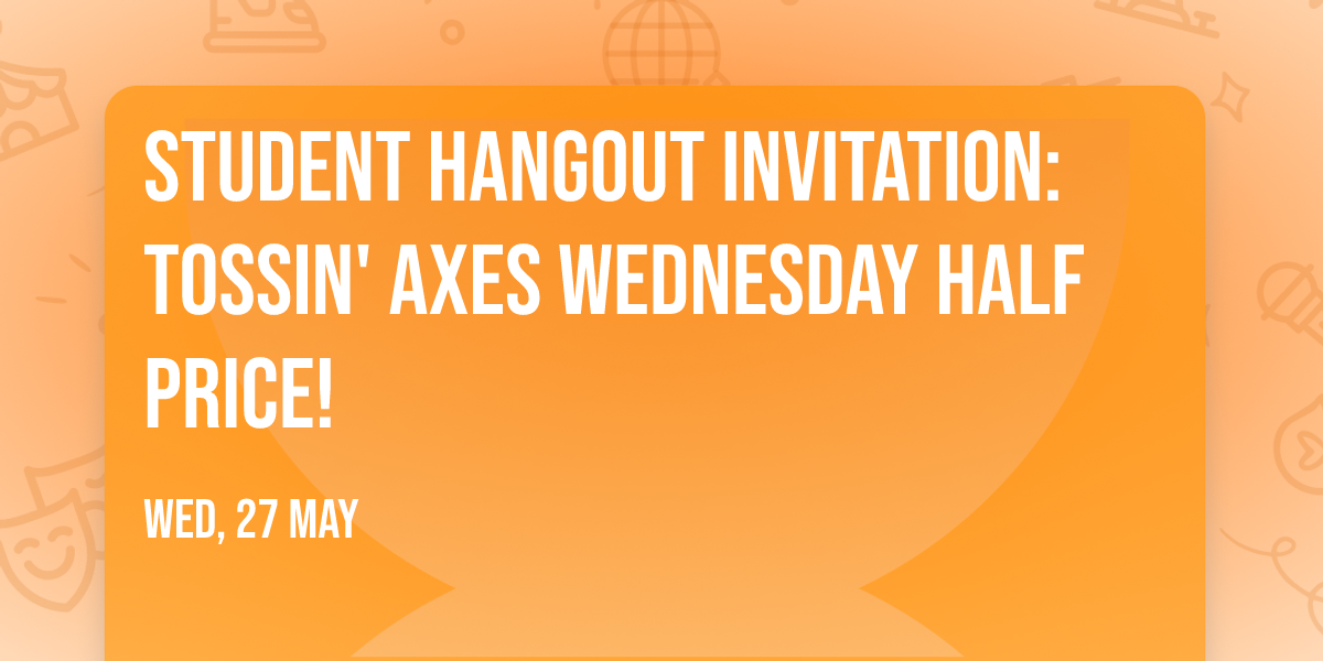 \ud83c\udfaf Student Hangout Invitation: Tossin' Axes \ud83c\udfafWednesday Half Price!