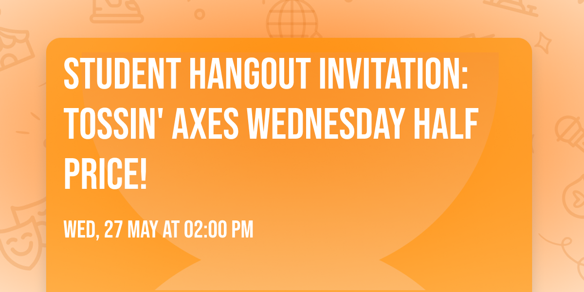 \ud83c\udfaf Student Hangout Invitation: Tossin' Axes \ud83c\udfafWednesday Half Price!