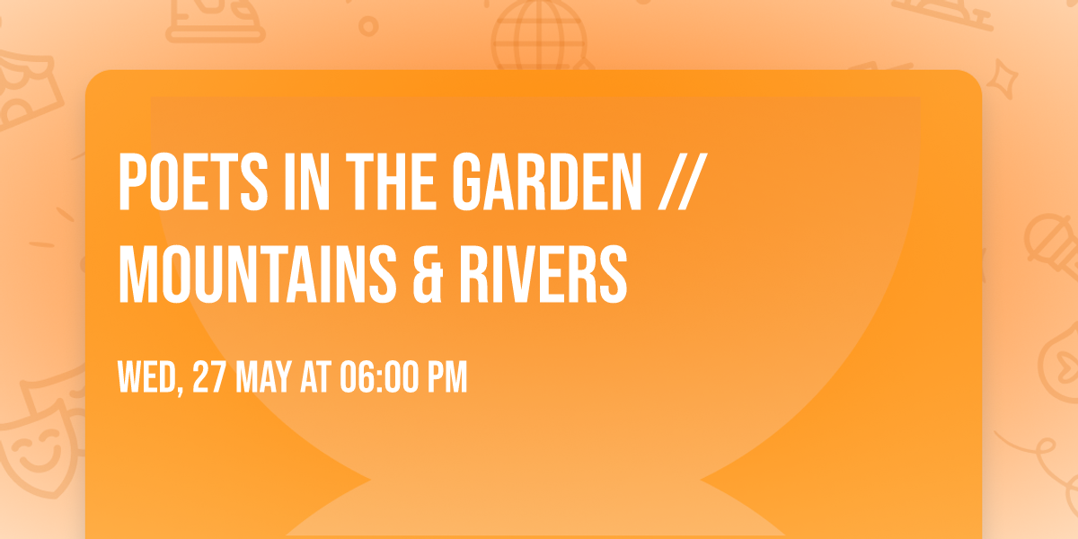 Poets in the Garden \/\/ Mountains & Rivers