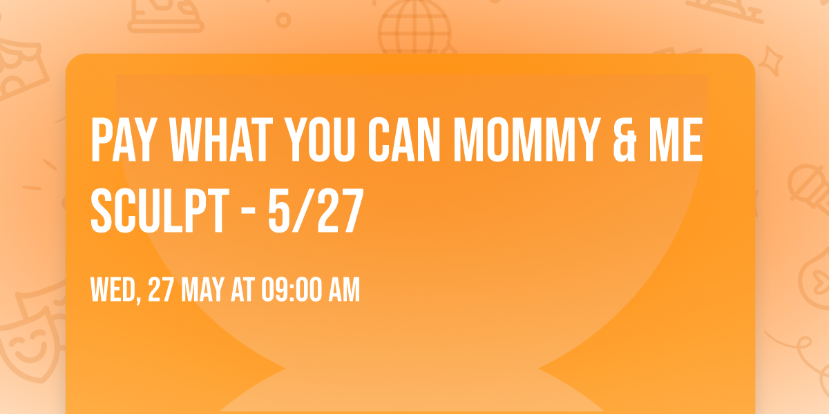 Pay What You Can Mommy & Me Sculpt - 5\/27