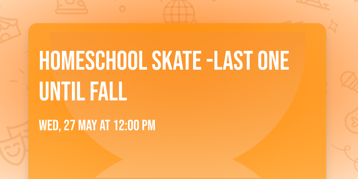 Homeschool Skate -LAST ONE UNTIL FALL