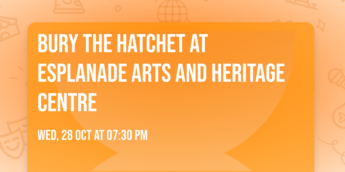 Bury The Hatchet at Esplanade Arts and Heritage Centre