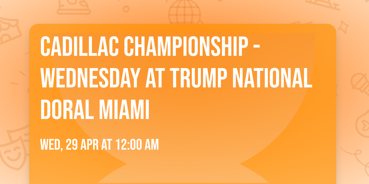 Cadillac Championship - Wednesday at Trump National Doral Miami