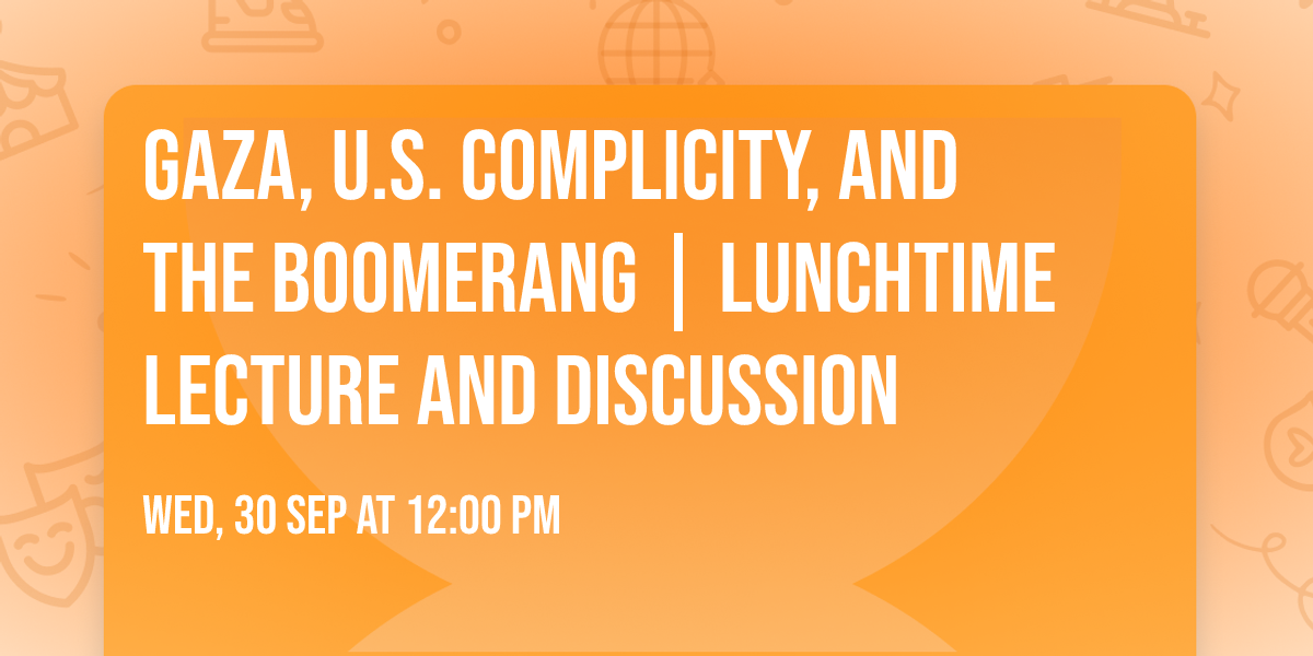 Gaza, U.S. Complicity, and the Boomerang | Lunchtime Lecture and Discussion