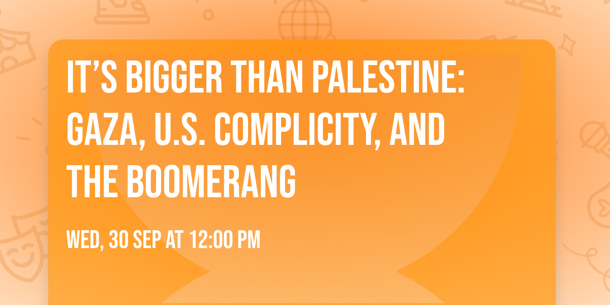 It\u2019s Bigger Than Palestine: Gaza, U.S. Complicity, and the Boomerang