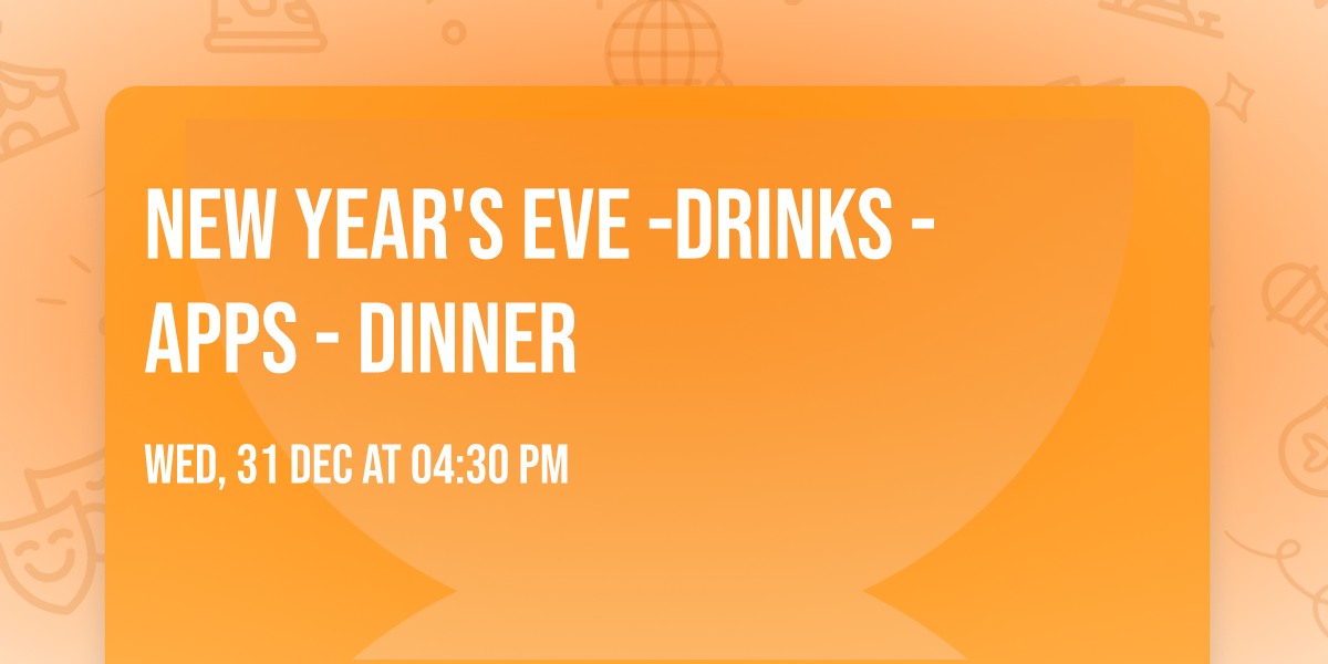 New Year's Eve -Drinks - Apps - Dinner 