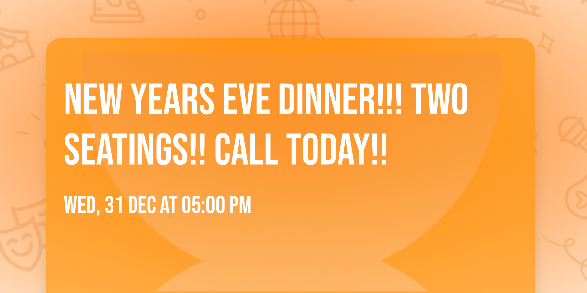 New Years Eve Dinner!!! Two Seatings!! Call today!!