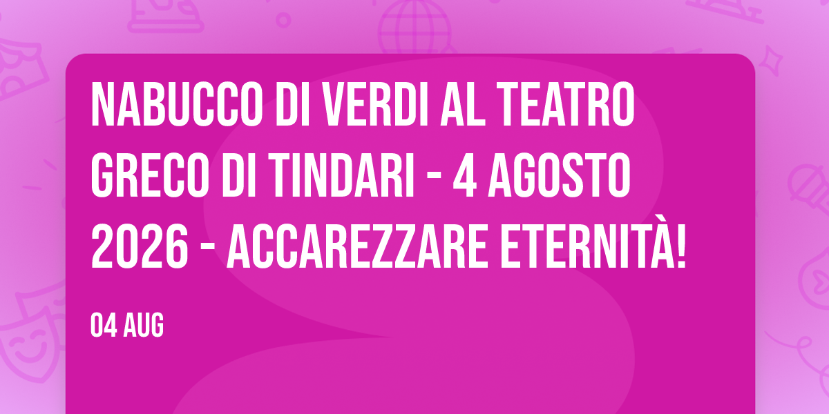 NABUCCO di Verdi al Teatro greco di TINDARI - 4 Agosto 2026 - Accarezzare eternità!