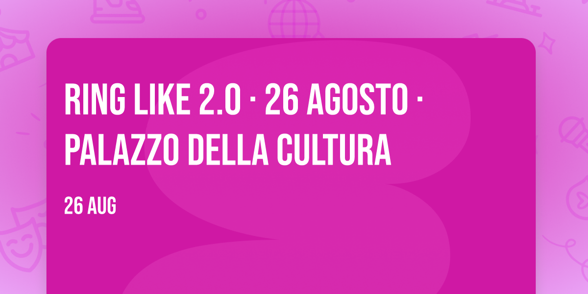 Ring Like 2.0 · 26 agosto · Palazzo della Cultura